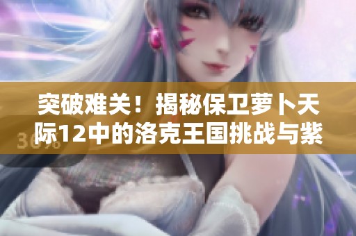 突破难关！揭秘保卫萝卜天际12中的洛克王国挑战与紫灵意志
