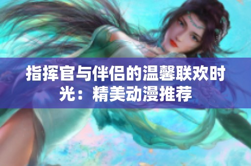 指挥官与伴侣的温馨联欢时光：精美动漫推荐