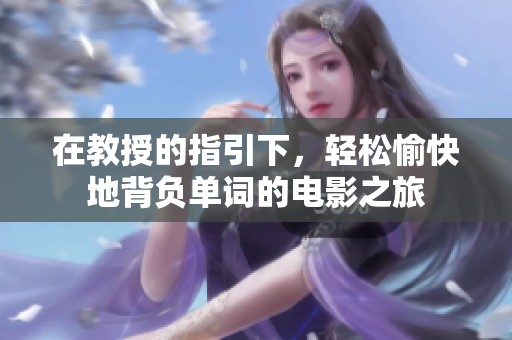 在教授的指引下，轻松愉快地背负单词的电影之旅
