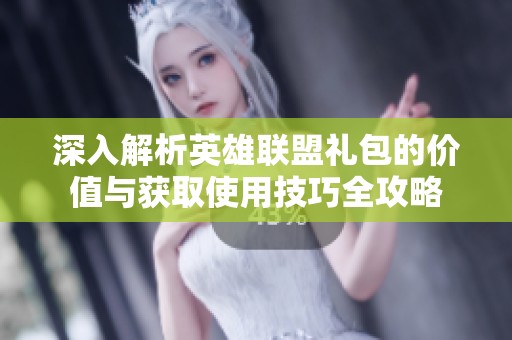 深入解析英雄联盟礼包的价值与获取使用技巧全攻略