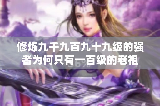 修炼九千九百九十九级的强者为何只有一百级的老祖