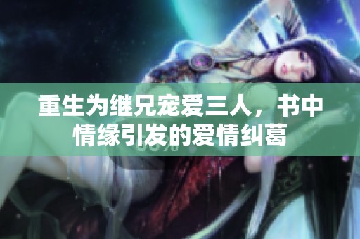 重生为继兄宠爱三人，书中情缘引发的爱情纠葛