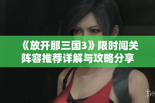 《放开那三国3》限时闯关阵容推荐详解与攻略分享
