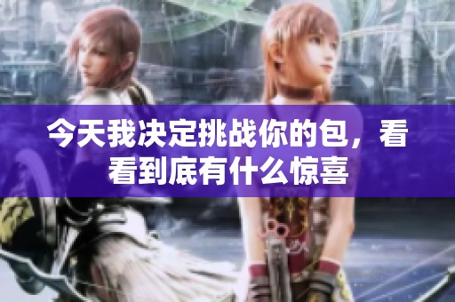 今天我决定挑战你的包，看看到底有什么惊喜