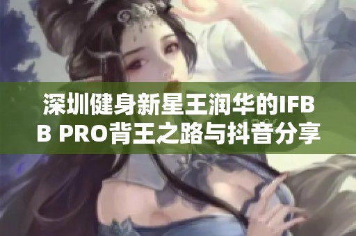 深圳健身新星王润华的IFBB PRO背王之路与抖音分享