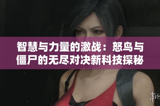 智慧与力量的激战：怒鸟与僵尸的无尽对决新科技探秘