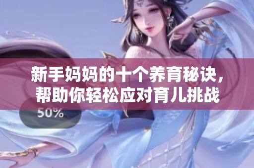 新手妈妈的十个养育秘诀，帮助你轻松应对育儿挑战