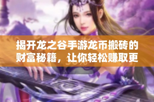 揭开龙之谷手游龙币搬砖的财富秘籍，让你轻松赚取更多收入