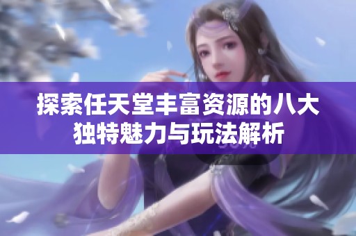 探索任天堂丰富资源的八大独特魅力与玩法解析
