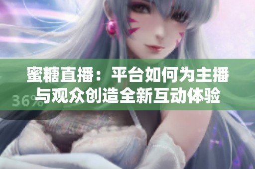 蜜糖直播：平台如何为主播与观众创造全新互动体验
