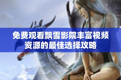 免费观看飘雪影院丰富视频资源的最佳选择攻略