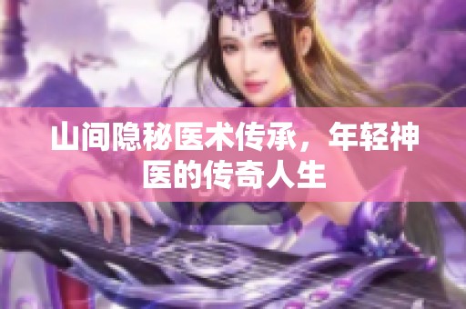 山间隐秘医术传承，年轻神医的传奇人生