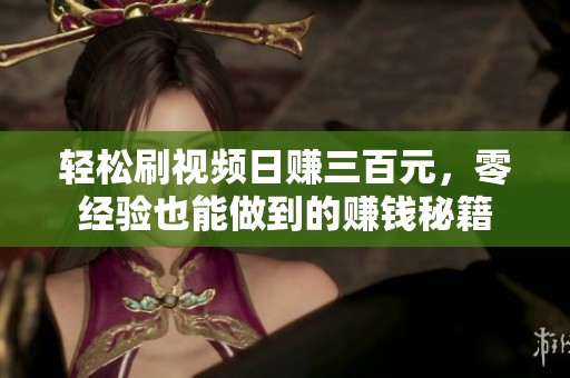轻松刷视频日赚三百元，零经验也能做到的赚钱秘籍