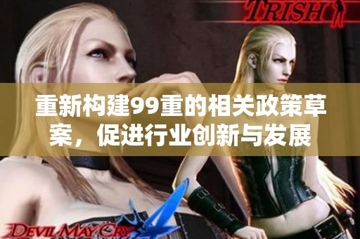 重新构建99重的相关政策草案，促进行业创新与发展