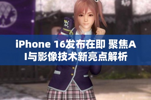 iPhone 16发布在即 聚焦AI与影像技术新亮点解析