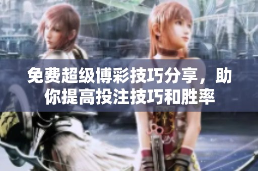 免费超级博彩技巧分享，助你提高投注技巧和胜率