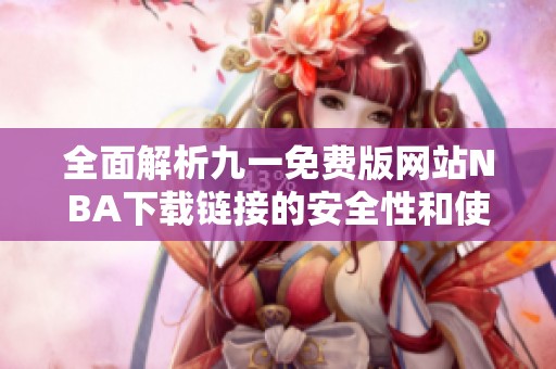 全面解析九一免费版网站NBA下载链接的安全性和使用体验