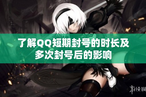 了解QQ短期封号的时长及多次封号后的影响