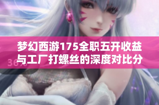 梦幻西游175全职五开收益与工厂打螺丝的深度对比分析