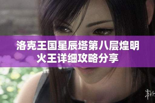 洛克王国星辰塔第八层煌明火王详细攻略分享