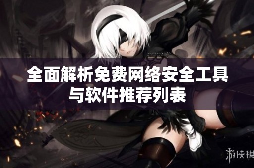 全面解析免费网络安全工具与软件推荐列表