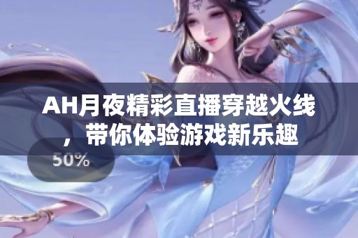 AH月夜精彩直播穿越火线，带你体验游戏新乐趣