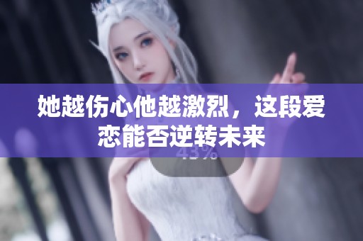 她越伤心他越激烈，这段爱恋能否逆转未来