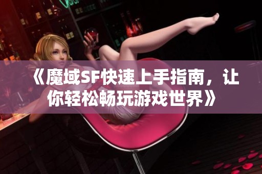 《魔域SF快速上手指南，让你轻松畅玩游戏世界》