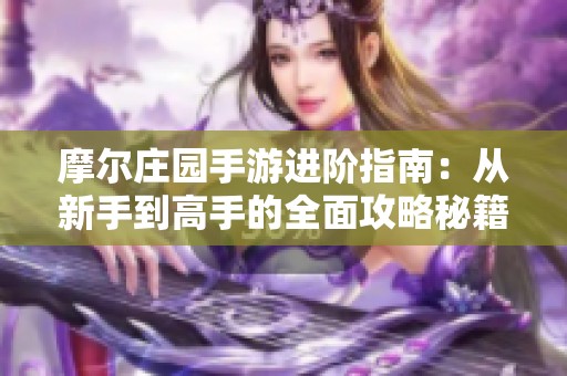 摩尔庄园手游进阶指南：从新手到高手的全面攻略秘籍