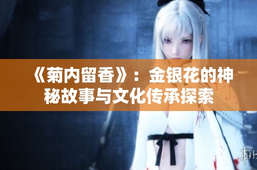 《菊内留香》：金银花的神秘故事与文化传承探索