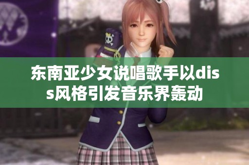 东南亚少女说唱歌手以diss风格引发音乐界轰动