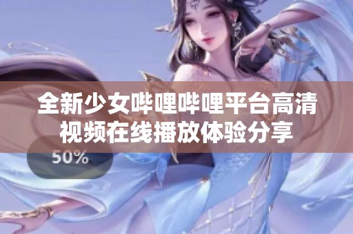 全新少女哔哩哔哩平台高清视频在线播放体验分享
