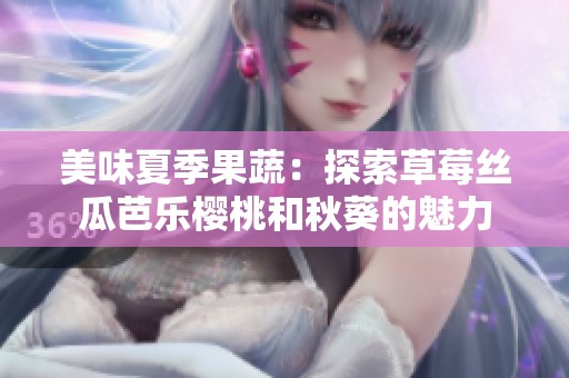 美味夏季果蔬：探索草莓丝瓜芭乐樱桃和秋葵的魅力