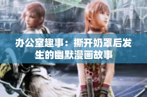 办公室趣事：撕开奶罩后发生的幽默漫画故事