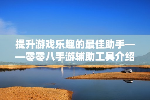 提升游戏乐趣的最佳助手——零零八手游辅助工具介绍