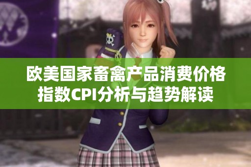 欧美国家畜禽产品消费价格指数CPI分析与趋势解读