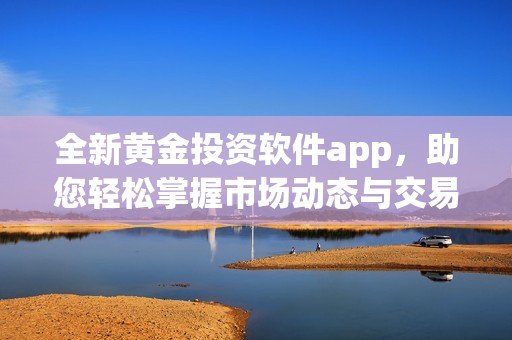 全新黄金投资软件app，助您轻松掌握市场动态与交易策略