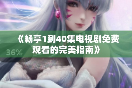 《畅享1到40集电视剧免费观看的完美指南》