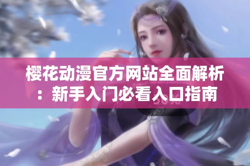樱花动漫官方网站全面解析：新手入门必看入口指南