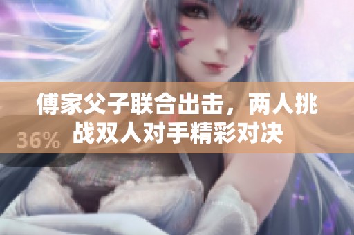 傅家父子联合出击，两人挑战双人对手精彩对决
