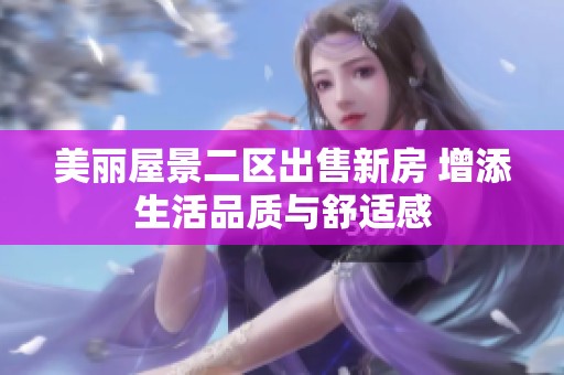 美丽屋景二区出售新房 增添生活品质与舒适感