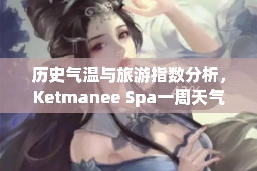 历史气温与旅游指数分析，Ketmanee Spa一周天气预报助您畅游出行