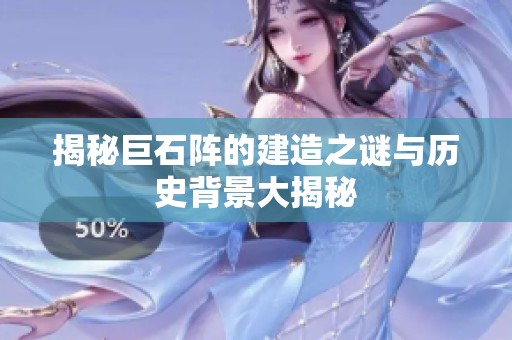 揭秘巨石阵的建造之谜与历史背景大揭秘