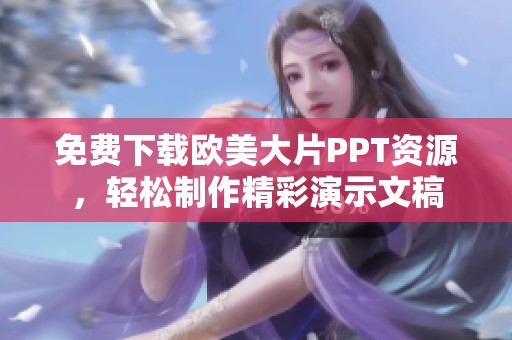 免费下载欧美大片PPT资源，轻松制作精彩演示文稿
