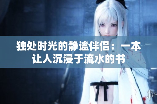 独处时光的静谧伴侣：一本让人沉浸于流水的书