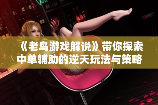 《老鸟游戏解说》带你探索中单辅助的逆天玩法与策略解析