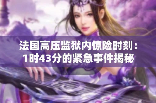 法国高压监狱内惊险时刻：1时43分的紧急事件揭秘