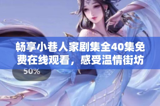 畅享小巷人家剧集全40集免费在线观看，感受温情街坊生活