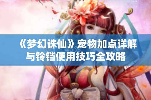 《梦幻诛仙》宠物加点详解与铃铛使用技巧全攻略