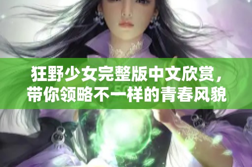 狂野少女完整版中文欣赏，带你领略不一样的青春风貌